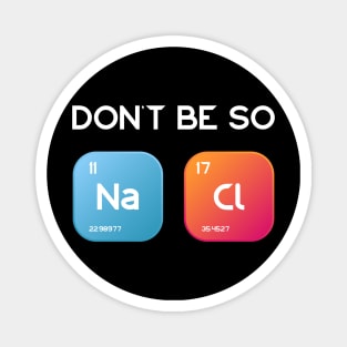 Don't be so salty, Sodium Chlorine funny chemistry design Magnet